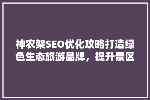 神农架SEO优化攻略打造绿色生态旅游品牌，提升景区网络影响力 必应SEO