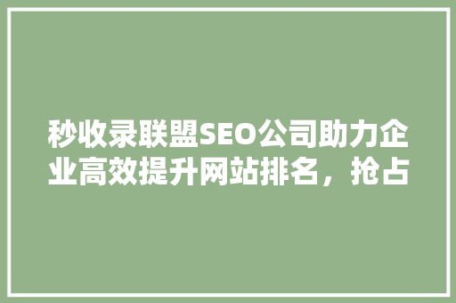 秒收录联盟SEO公司助力企业高效提升网站排名，抢占市场先机