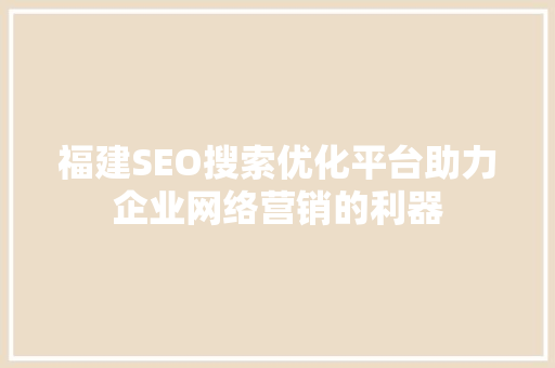 福建SEO搜索优化平台助力企业网络营销的利器 神马SEO