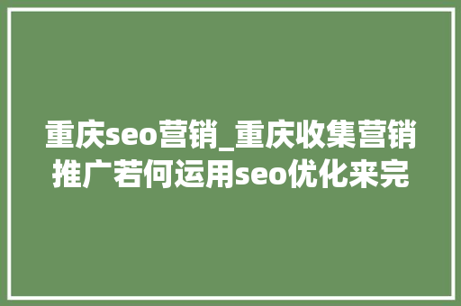 重庆seo营销_重庆收集营销推广若何运用seo优化来完成收集营销推广 重庆seo营销_重庆收集营销推广若何运用seo优化来完成收集营销推广 必应SEO