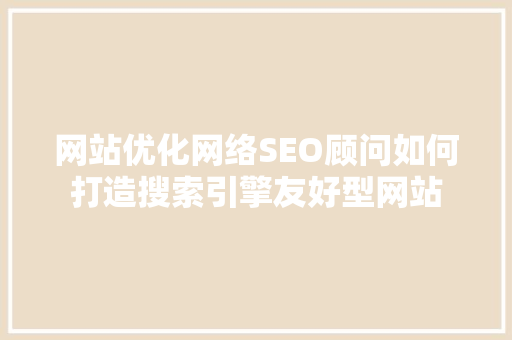 网站优化网络SEO顾问如何打造搜索引擎友好型网站 神马SEO