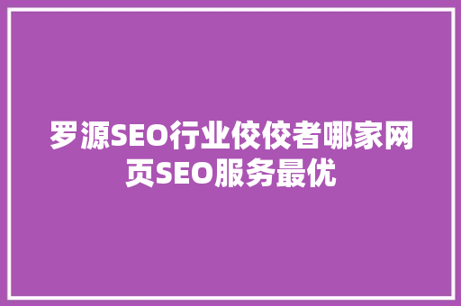 罗源SEO行业佼佼者哪家网页SEO服务最优 搜狗SEO