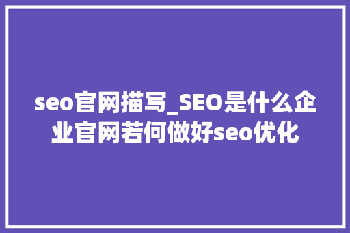 seo官网描写_SEO是什么企业官网若何做好seo优化 seo官网描写_SEO是什么企业官网若何做好seo优化 网站建设公司