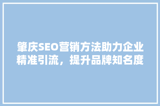 肇庆SEO营销方法助力企业精准引流，提升品牌知名度