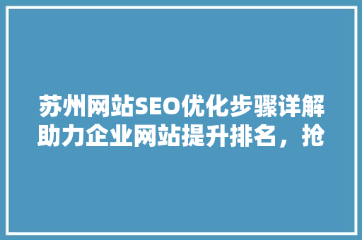 苏州网站SEO优化步骤详解助力企业网站提升排名，抢占市场先机 必应SEO