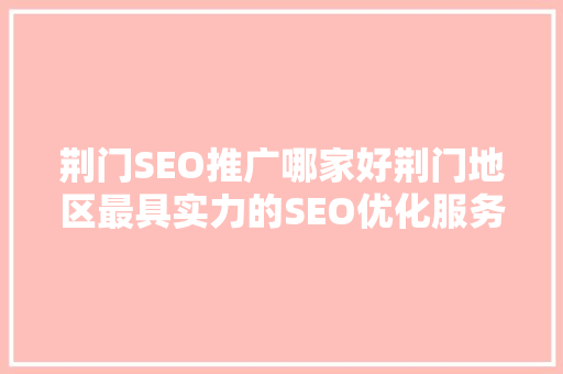 荆门SEO推广哪家好荆门地区最具实力的SEO优化服务商