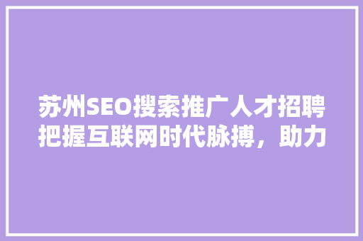 苏州SEO搜索推广人才招聘把握互联网时代脉搏，助力企业腾飞