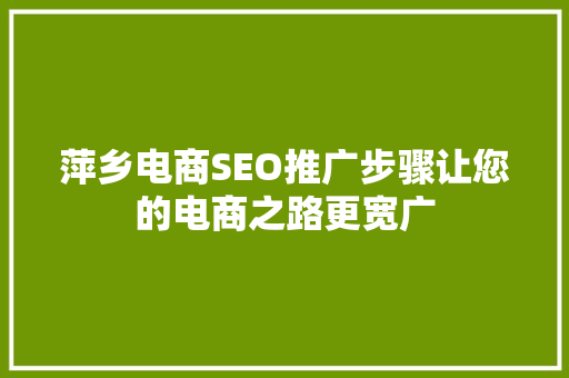 萍乡电商SEO推广步骤让您的电商之路更宽广