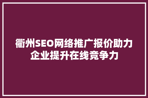 衢州SEO网络推广报价助力企业提升在线竞争力 搜狗SEO
