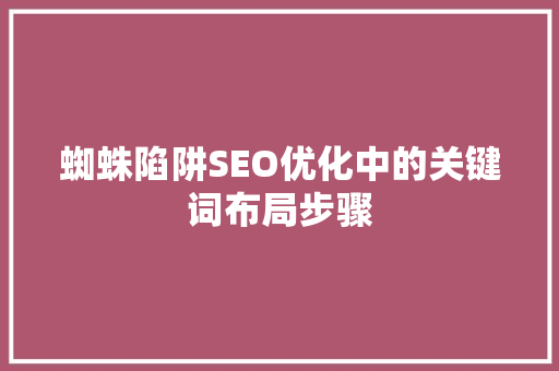 蜘蛛陷阱SEO优化中的关键词布局步骤 必应SEO