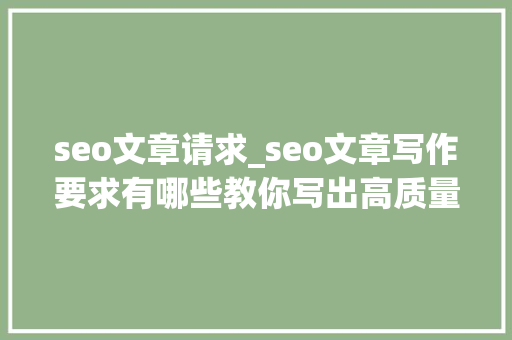 seo文章请求_seo文章写作要求有哪些教你写出高质量SEO文章 seo文章请求_seo文章写作要求有哪些教你写出高质量SEO文章 神马SEO