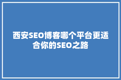 西安SEO博客哪个平台更适合你的SEO之路