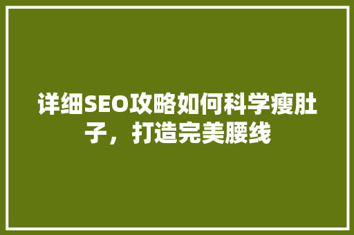 详细SEO攻略如何科学瘦肚子，打造完美腰线