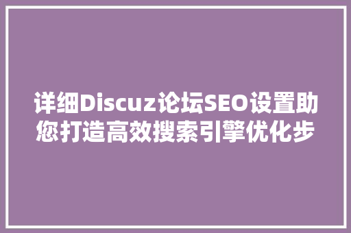 详细Discuz论坛SEO设置助您打造高效搜索引擎优化步骤 必应SEO