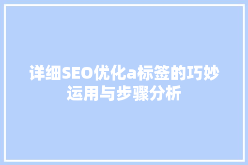 详细SEO优化a标签的巧妙运用与步骤分析