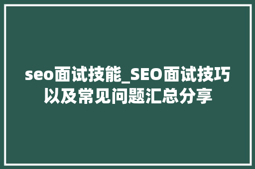 seo面试技能_SEO面试技巧以及常见问题汇总分享 seo面试技能_SEO面试技巧以及常见问题汇总分享 SEO关键词