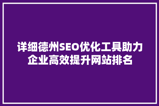 详细德州SEO优化工具助力企业高效提升网站排名 SEO关键词