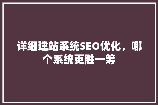 详细建站系统SEO优化，哪个系统更胜一筹 搜狗SEO