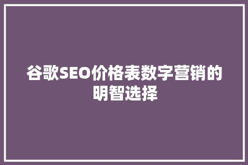 谷歌SEO价格表数字营销的明智选择