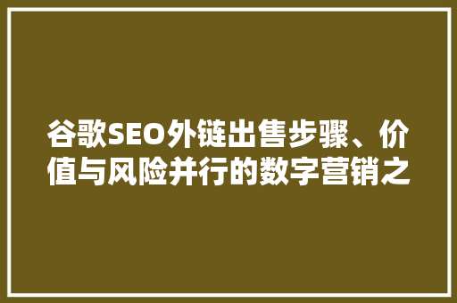 谷歌SEO外链出售步骤、价值与风险并行的数字营销之路 百度SEO