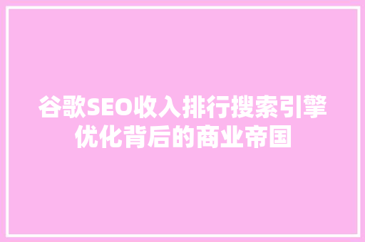 谷歌SEO收入排行搜索引擎优化背后的商业帝国