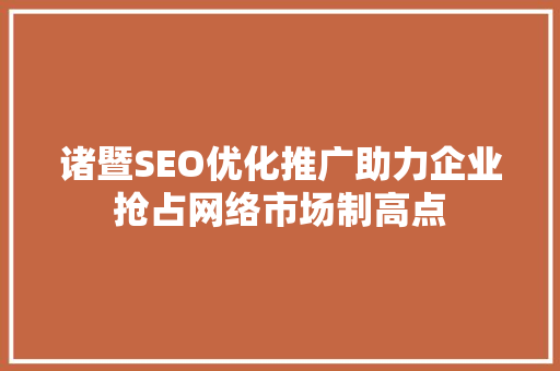 诸暨SEO优化推广助力企业抢占网络市场制高点 百度SEO