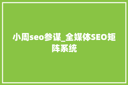 小周seo参谋_全媒体SEO矩阵系统