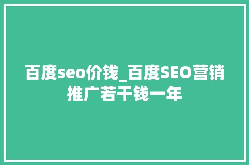百度seo价钱_百度SEO营销推广若干钱一年 百度seo价钱_百度SEO营销推广若干钱一年 必应SEO