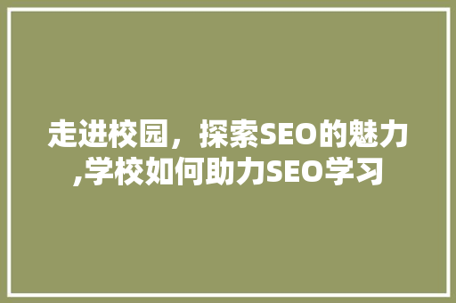 走进校园，探索SEO的魅力,学校如何助力SEO学习