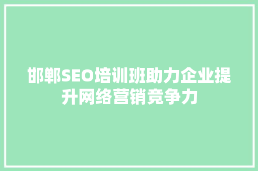 邯郸SEO培训班助力企业提升网络营销竞争力