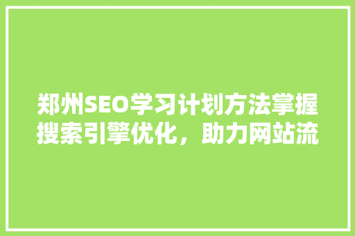 郑州SEO学习计划方法掌握搜索引擎优化,助力网站流量提升 SEO关键词 郑州SEO学习计划方法掌握搜索引擎优化,助力网站流量提升 SEO关键词