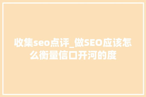 收集seo点评_做SEO应该怎么衡量信口开河的度 收集seo点评_做SEO应该怎么衡量信口开河的度 必应SEO