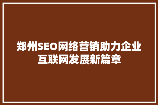 郑州SEO网络营销助力企业互联网发展新篇章 必应SEO