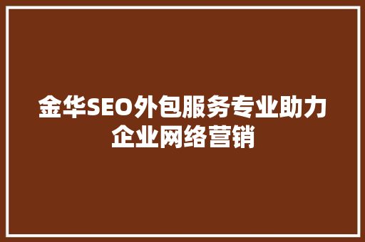 金华SEO外包服务专业助力企业网络营销