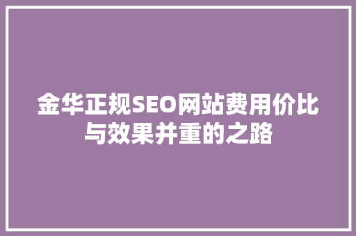 金华正规SEO网站费用价比与效果并重的之路 搜狗SEO