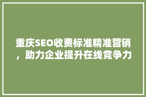 重庆SEO收费标准精准营销，助力企业提升在线竞争力 神马SEO