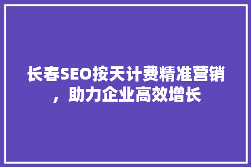 长春SEO按天计费精准营销，助力企业高效增长