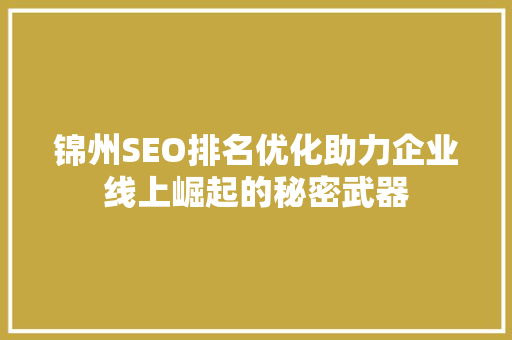 锦州SEO排名优化助力企业线上崛起的秘密武器 百度SEO