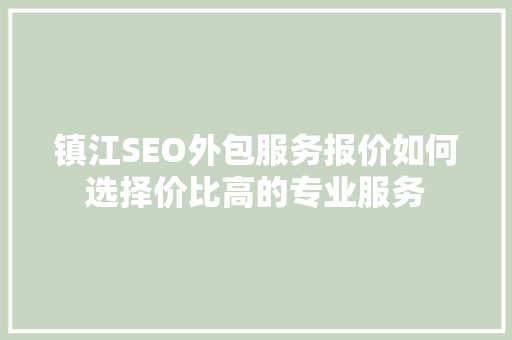 镇江SEO外包服务报价如何选择价比高的专业服务 神马SEO