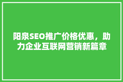 阳泉SEO推广价格优惠，助力企业互联网营销新篇章 搜狗SEO