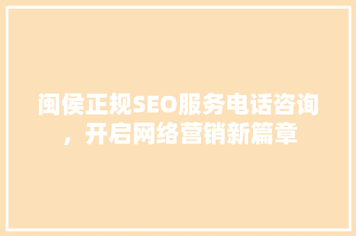 闽侯正规SEO服务电话咨询，开启网络营销新篇章 百度SEO