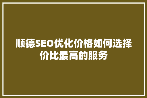 顺德SEO优化价格如何选择价比最高的服务