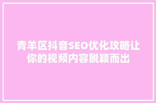 青羊区抖音SEO优化攻略让你的视频内容脱颖而出