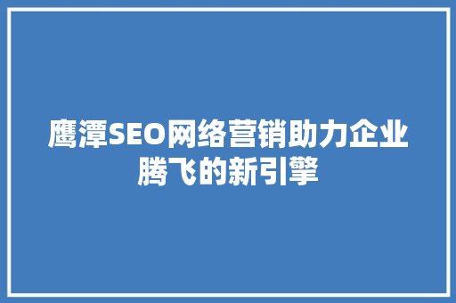 鹰潭SEO网络营销助力企业腾飞的新引擎 SEO关键词