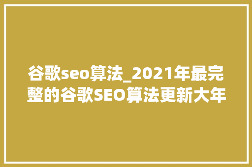 谷歌seo算法_2021年最完整的谷歌SEO算法更新大年夜全 谷歌seo算法_2021年最完整的谷歌SEO算法更新大年夜全 搜狗SEO
