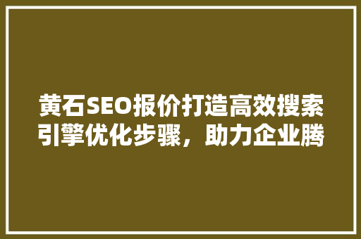 黄石SEO报价打造高效搜索引擎优化步骤，助力企业腾飞 SEO关键词