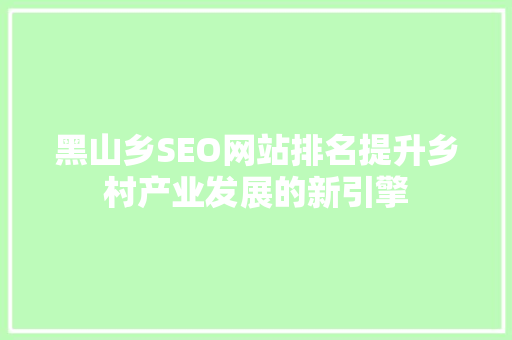 黑山乡SEO网站排名提升乡村产业发展的新引擎 搜狗SEO