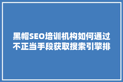 黑帽SEO培训机构如何通过不正当手段获取搜索引擎排名 神马SEO