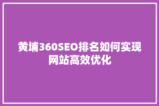 黄埔360SEO排名如何实现网站高效优化