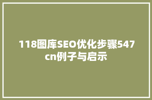 118图库SEO优化步骤547cn例子与启示 百度SEO